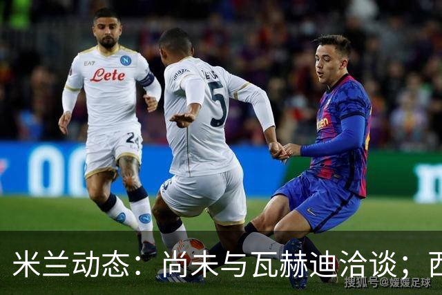 米兰动态：尚未与瓦赫迪洽谈；西塞或租借至都灵